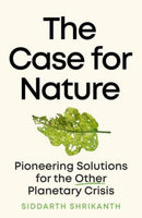The Case for Nature : Pioneering Solutions for A Planetary Crisis-9780715654729