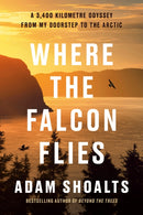 Where The Falcon Flies : A 3,400 Kilometre Odyssey From My Doorstep to the Arctic-9780735241015