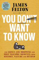 You Don't Want to Know : The grisly, jaw-dropping and most macabre moments from history, nature and beyond-9780751580808