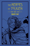 The Heroes of Tolkien : An Exploration of Tolkien's Heroic Characters, and the Sources that Inspired his Work from Myth, Literature and History-9780753732472