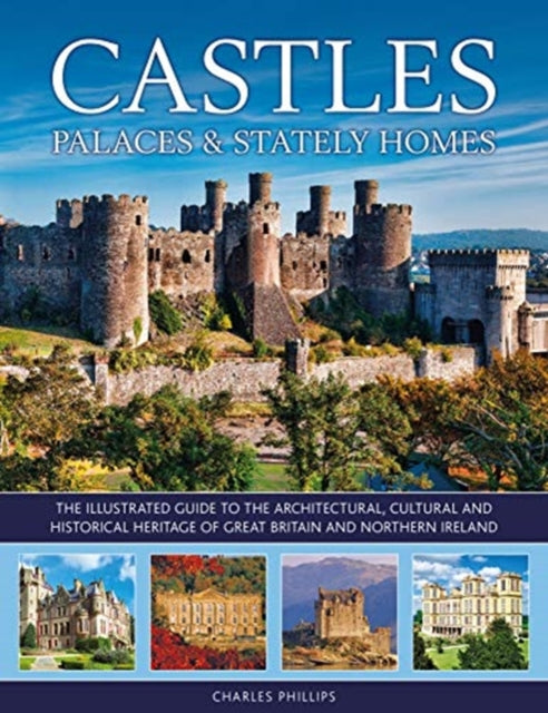 Castles, Palaces & Stately Homes : The illustrated guide to the architectural, cultural and historical heritage of Great Britain and Northern Ireland-9780754834960