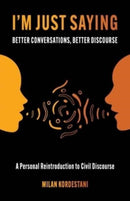 I'm Just Saying : A Guide to Maintaining Civil Discourse in an Increasingly Divided World-9780757324505
