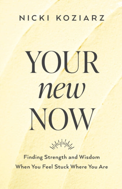 Your New Now - Finding Strength and Wisdom When You Feel Stuck Where You Are-9780764237003