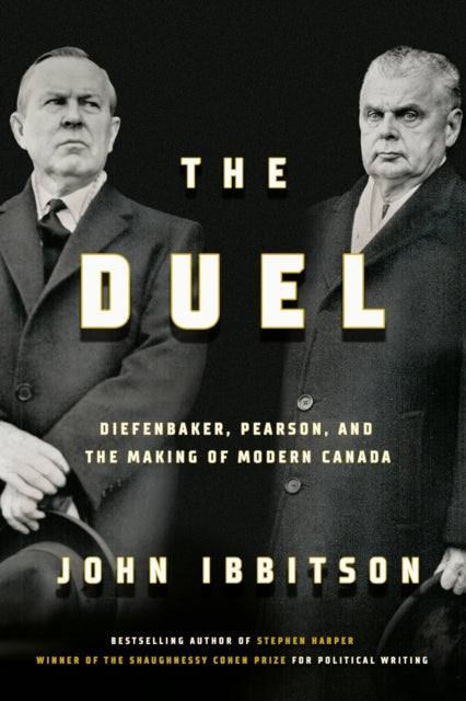 The Duel : Diefenbaker, Pearson and the Making of Modern Canada-9780771003264