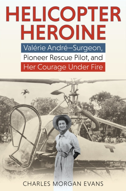 Helicopter Heroine : Valerie Andre-Surgeon, Pioneer Rescue Pilot, and Her Courage Under Fire-9780811771924