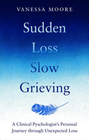 Sudden Loss, Slow Grieving : A clinical psychologist's personal journey through grief-9780857839428