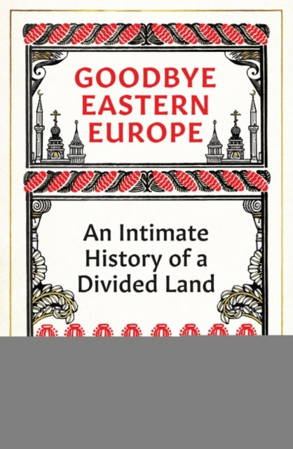 Goodbye Eastern Europe : An Intimate History of a Divided Land-9780861542598