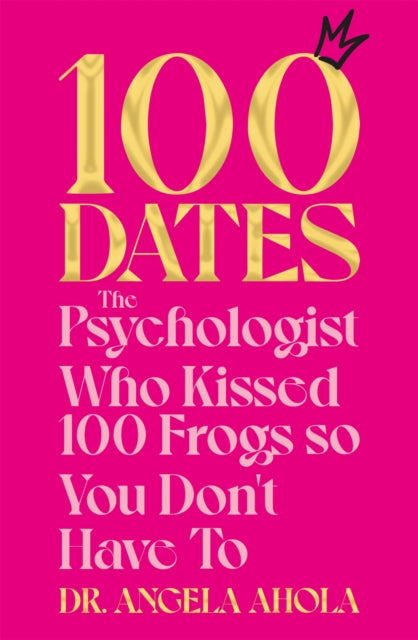 100 Dates : The Psychologist Who Kissed 100 Frogs So You Don't Have To-9781035000272