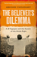 Believer's Dilemma : A.B. Vajpayee and the Ascent of the Hindu Right: Volume 1-9781035023202