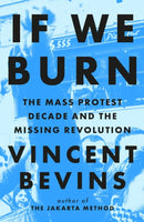 If We Burn: The Mass Protest Decade and the Missing Revolution : 'as good as journalism gets'-9781035412273
