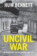 Uncivil War : The British Army and the Troubles, 1966-1975-9781107136380
