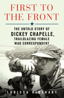 First to the Front : The Untold Story of Dickey Chapelle, Trailblazing Female War Correspondent-9781250276575