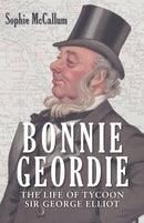 Bonnie Geordie : The Life of Tycoon Sir George Elliot-9781398102316