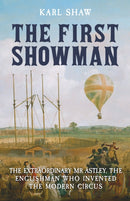 The First Showman : The Extraordinary Mr Astley, The Englishman Who Invented the Modern Circus-9781398119529