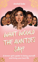 What Would the Aunties Say? : A brown girl's guide to being yourself and living your best life-9781398505605