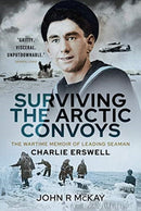 Surviving the Arctic Convoys : The Wartime Memoirs of Leading Seaman Charlie Erswell-9781399013031