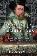 James I's Tumultuous First Year as King : Plague, Conspiracy and Catholicism-9781399057165