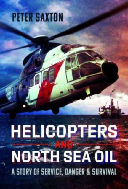 Helicopters and North Sea Oil : A Story of Service, Danger and Survival-9781399060370