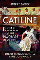 Catiline, Rebel of the Roman Republic : The Life and Conspiracy of Lucius Sergius Catilina-9781399067898