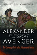 Alexander the Great Avenger : The Campaign that Felled Achaemenid Persia-9781399073929