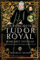 The Forgotten Tudor Royal : Margaret Douglas, Grandmother to King James VI & I-9781399085908