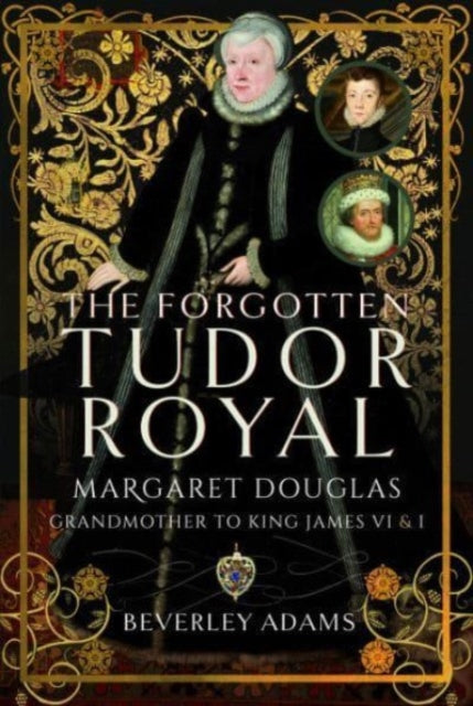 The Forgotten Tudor Royal : Margaret Douglas, Grandmother to King James VI & I-9781399085908