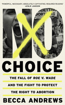 No Choice : The Fall of Roe v. Wade and the Fight to Protect the Right to Abortion-9781399609128