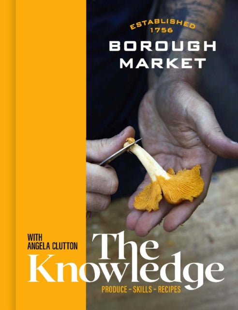 Borough Market: The Knowledge : Produce - Skills - Recipes-9781399700627