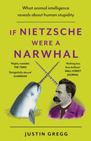 If Nietzsche Were a Narwhal : What Animal Intelligence Reveals About Human Stupidity - eye-opening and entertaining popular science-9781399712477