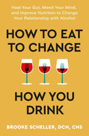 How to Eat to Change How You Drink : Heal Your Gut, Mend Your Mind and Improve Nutrition to Change Your Relationship with Alcohol-9781399726306