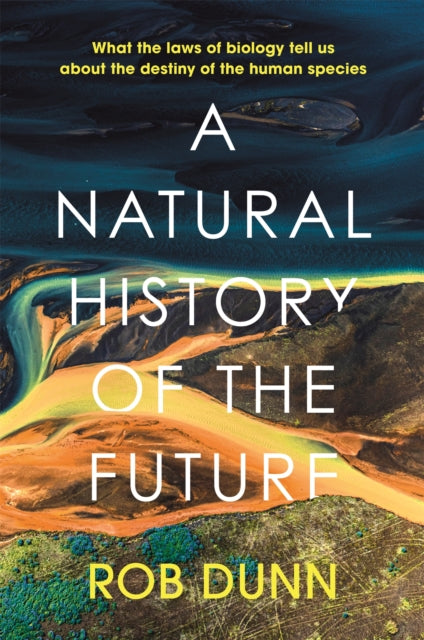 A Natural History of the Future : What the Laws of Biology Tell Us About the Destiny of the Human Species-9781399800129