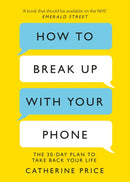 How to Break Up With Your Phone : The 30-Day Plan to Take Back Your Life-9781409182900