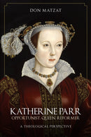 Katherine Parr : Opportunist, Queen, Reformer: A Theological Perspective-9781445696867