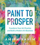 Paint to Prosper : Transform Your Art Practice and Build a Modern Art Business-9781454946373