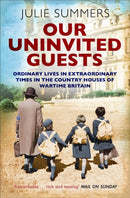 Our Uninvited Guests : Ordinary Lives in Extraordinary Times in the Country Houses of Wartime Britain-9781471152559