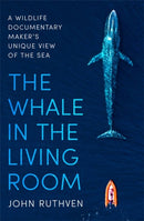 The Whale in the Living Room : A Wildlife Documentary Maker's Unique View of the Sea-9781472143525