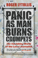 Panic as Man Burns Crumpets : The Vanishing World of the Local Journalist-9781472145802