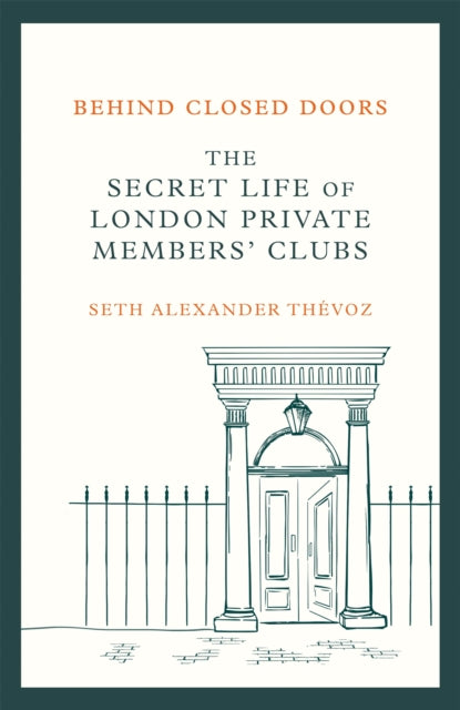 Behind Closed Doors : The Secret Life of London Private Members' Clubs-9781472146465