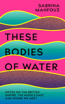 These Bodies of Water : A Personal History of the British Empire in the Middle East-9781472282484