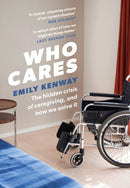 Who Cares : The Hidden Crisis of Caregiving, and How We Solve It - the 2023 Orwell Prize Finalist-9781472288486