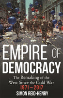 Empire of Democracy : The Remaking of the West since the Cold War, 1971-2017-9781473670570