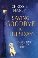 Saying Goodbye to Tuesday : A heart-warming and uplifting novel for anyone who has ever loved a dog-9781473682979