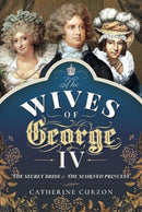 The Wives of George IV : The Secret Bride and the Scorned Princess-9781473897496