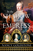 In the Shadow of the Empress : The Defiant Lives of Maria Theresa, Mother of Marie Antoinette, and Her Daughters-9781474609906
