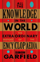 All the Knowledge in the World : The Extraordinary History of the Encyclopaedia by the bestselling author of JUST MY TYPE-9781474610797