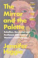 The Mirror and the Palette : Rebellion, Revolution and Resilience: 500 Years of Women's Self-Portraits-9781474613798