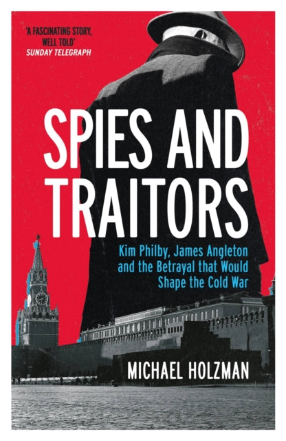 Spies and Traitors : Kim Philby, James Angleton and the Betrayal that Would Shape the Cold War-9781474617826