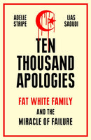Ten Thousand Apologies : Fat White Family and the Miracle of Failure: A Sunday Times Bestseller and Rough Trade Book of the Year-9781474617840