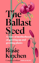 The Ballast Seed : A story of motherhood, of growing up and growing plants-9781474618175