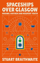 Spaceships Over Glasgow : Mogwai, Mayhem and Misspent Youth-9781474624121